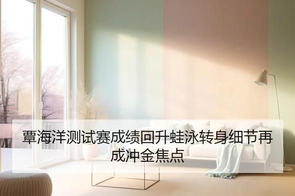 覃海洋测试赛成绩回升蛙泳转身细节再成冲金焦点