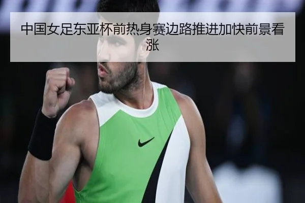 中国女足东亚杯前热身赛边路推进加快前景看涨