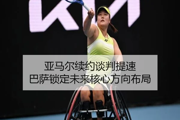 亚马尔续约谈判提速 巴萨锁定未来核心方向布局