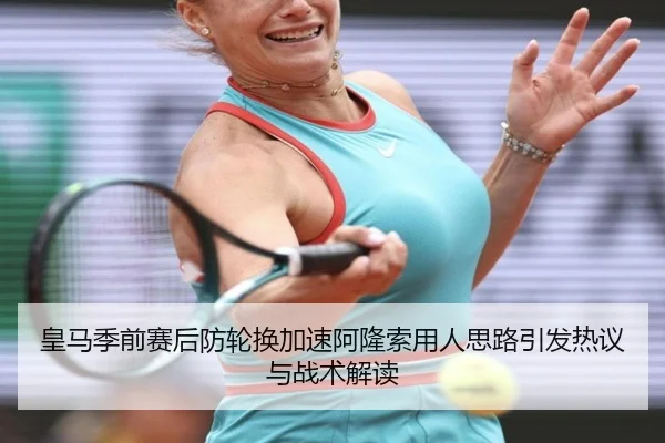 皇马季前赛后防轮换加速阿隆索用人思路引发热议与战术解读